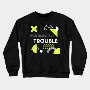 Nothing But Trouble Humor And Funny Crewneck Sweatshirt